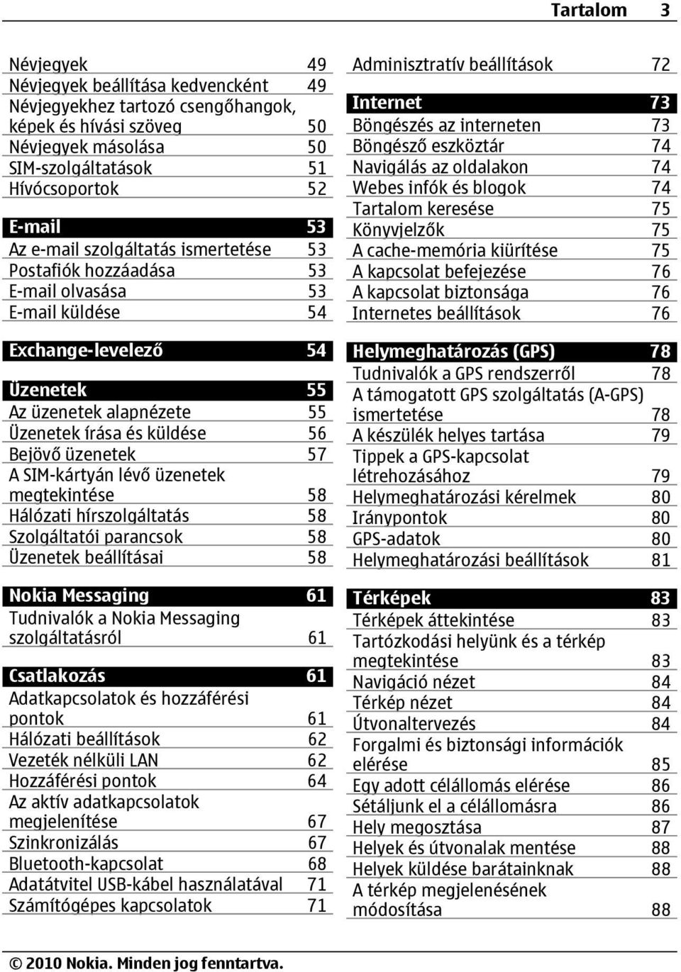 57 A SIM-kártyán lévő üzenetek megtekintése 58 Hálózati hírszolgáltatás 58 Szolgáltatói parancsok 58 Üzenetek beállításai 58 Nokia Messaging 61 Tudnivalók a Nokia Messaging szolgáltatásról 61