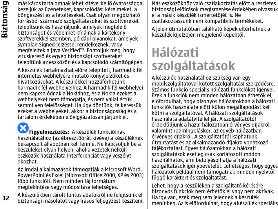 olyanokat, amelyek Symbian Signed jelzéssel rendelkeznek, vagy megfeleltek a Java Verified.