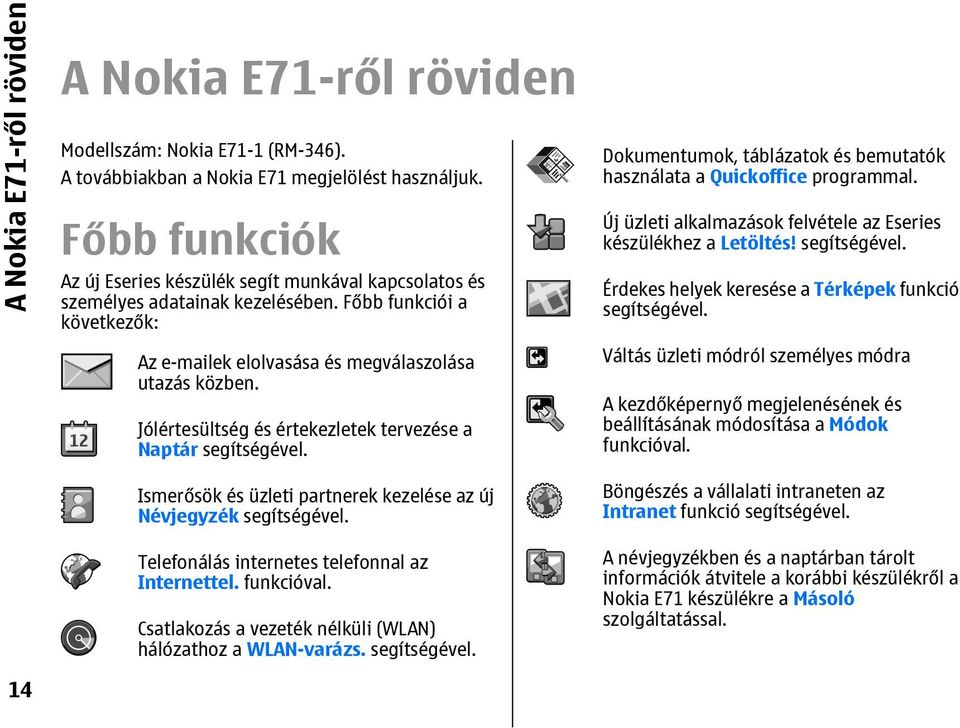 Jólértesültség és értekezletek tervezése a Naptár segítségével. Ismerősök és üzleti partnerek kezelése az új Névjegyzék segítségével. Telefonálás internetes telefonnal az Internettel. funkcióval.