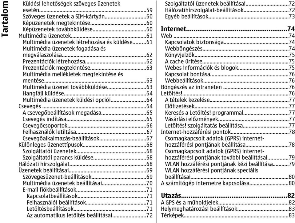 ..63 Multimédia mellékletek megtekintése és mentése...63 Multimédia üzenet továbbküldése...63 Hangfájl küldése...64 Multimédia üzenetek küldési opciói...64 Csevegés...64 A csevegőbeállítások megadása.