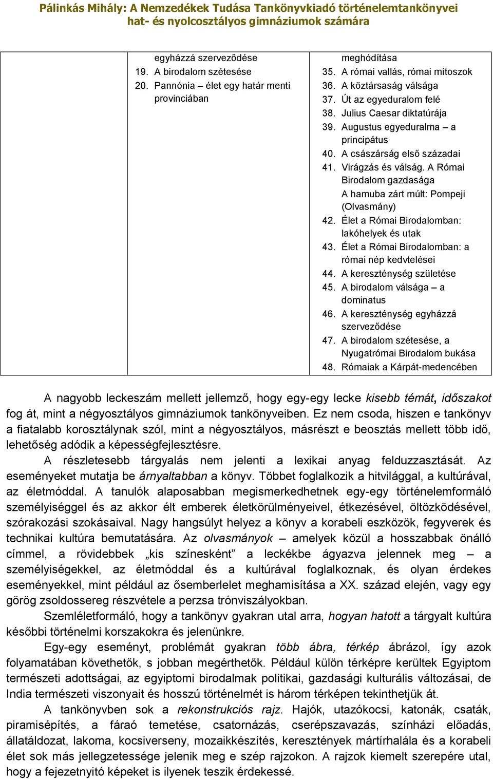 Élet a Római Birodalomban: lakóhelyek és utak 43. Élet a Római Birodalomban: a római nép kedvtelései 44. A kereszténység születése 45. A birodalom válsága a dominatus 46.