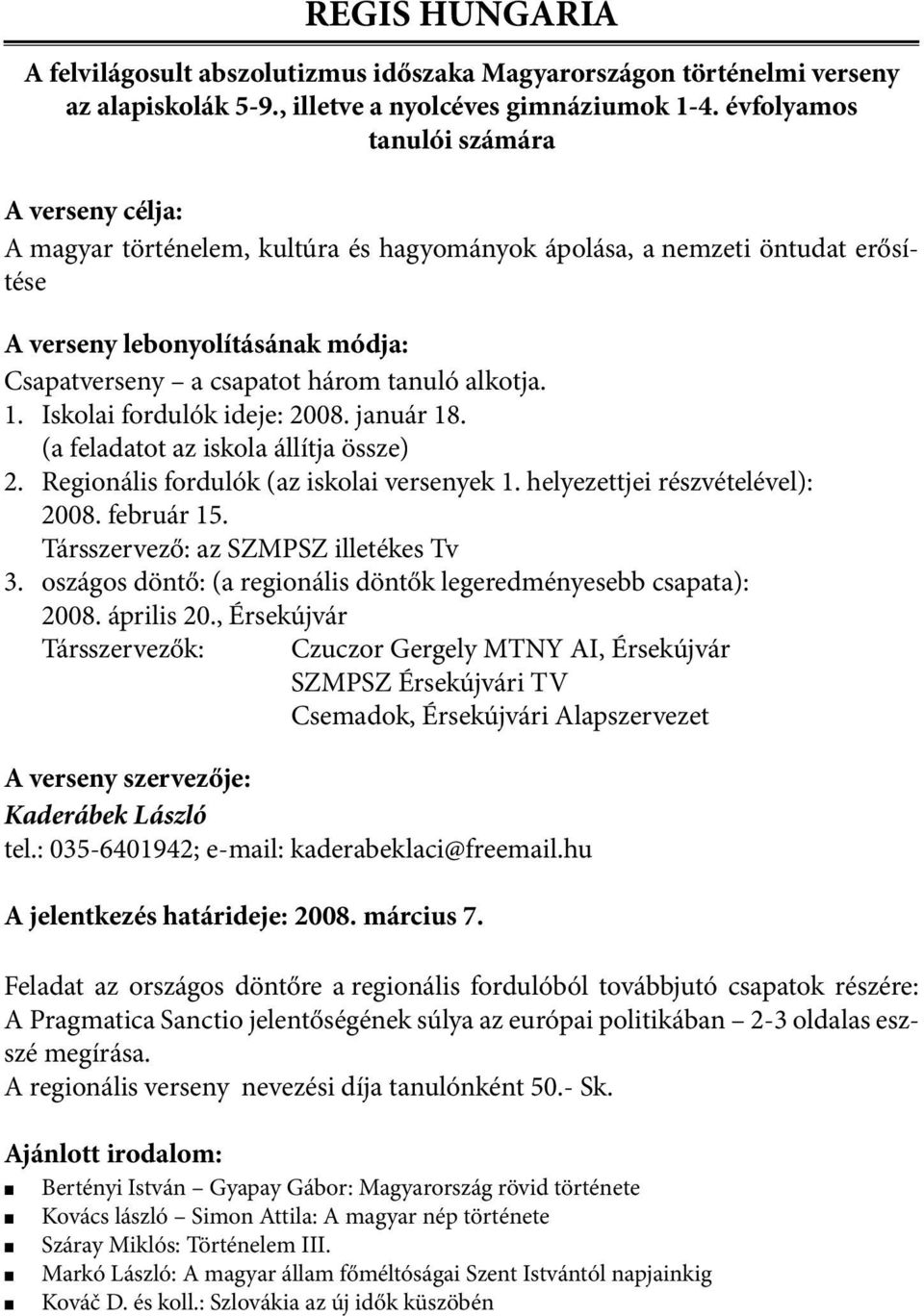 Iskolai fordulók ideje: 2008. január 18. (a feladatot az iskola állítja össze) 2. Regionális fordulók (az iskolai versenyek 1. helyezettjei részvételével): 2008. február 15.