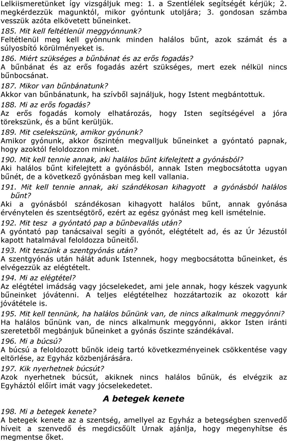 A bűnbánat és az erős fogadás azért szükséges, mert ezek nélkül nincs bűnbocsánat. 187. Mikor van bűnbánatunk? Akkor van bűnbánatunk, ha szívből sajnáljuk, hogy Istent megbántottuk. 188.