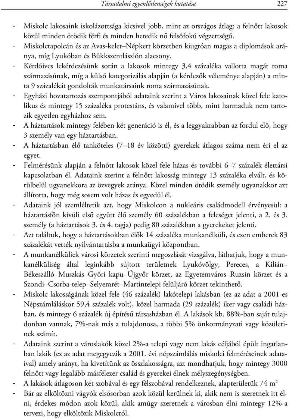 - Kérdőíves lekérdezésünk során a lakosok mintegy 3,4 százaléka vallotta magát roma származásúnak, míg a külső kategorizálás alapján (a kérdezők véleménye alapján) a minta 9 százalékát gondolták