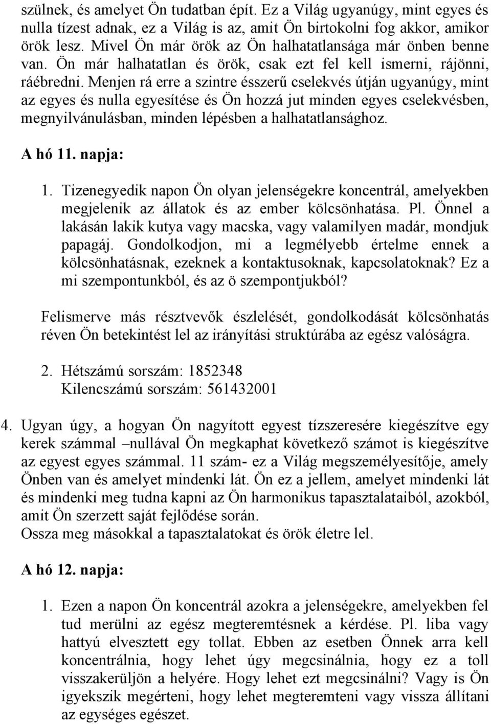 Menjen rá erre a szintre ésszerű cselekvés útján ugyanúgy, mint az egyes és nulla egyesítése és Ön hozzá jut minden egyes cselekvésben, megnyilvánulásban, minden lépésben a halhatatlansághoz. A hó 11.