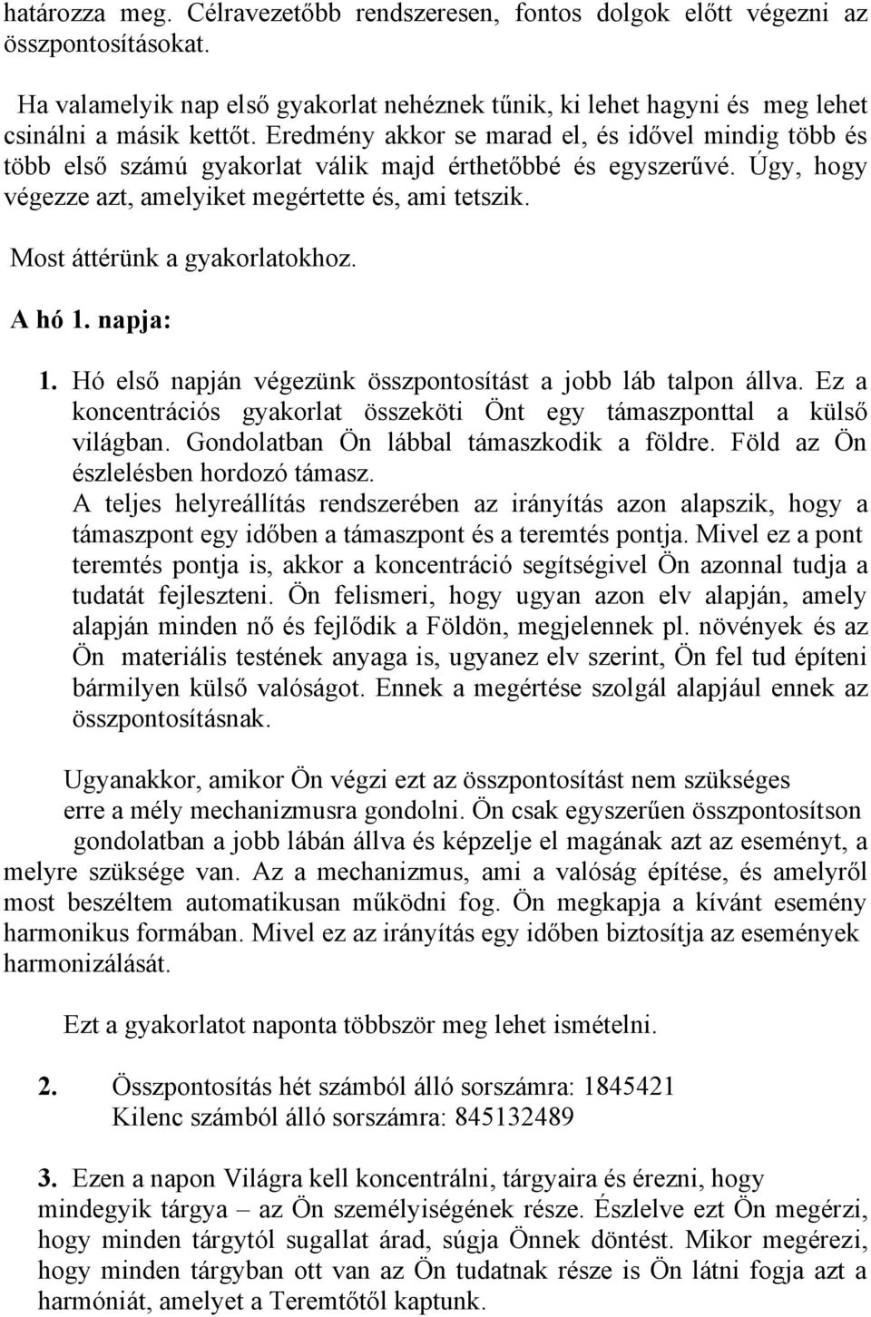 Most áttérünk a gyakorlatokhoz. A hó 1. napja: 1. Hó első napján végezünk összpontosítást a jobb láb talpon állva. Ez a koncentrációs gyakorlat összeköti Önt egy támaszponttal a külső világban.