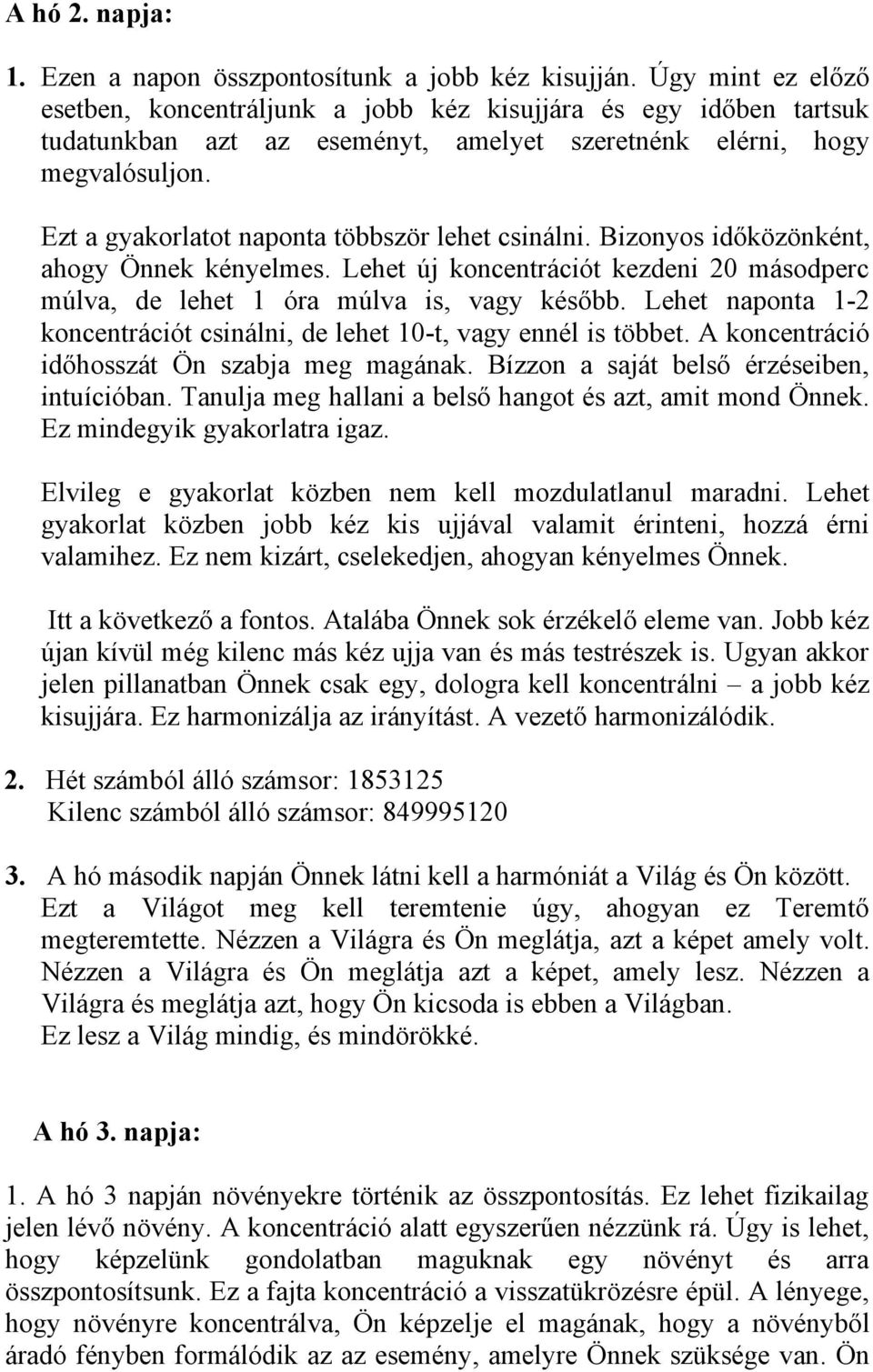 Ezt a gyakorlatot naponta többször lehet csinálni. Bizonyos időközönként, ahogy Önnek kényelmes. Lehet új koncentrációt kezdeni 20 másodperc múlva, de lehet 1 óra múlva is, vagy később.