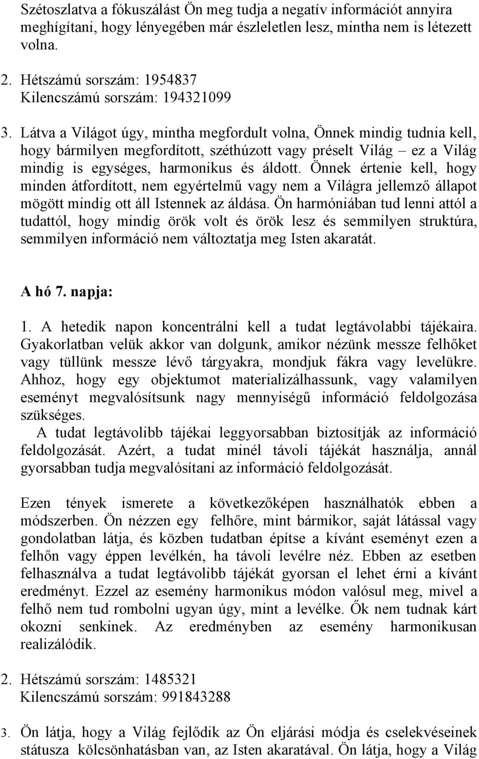 Látva a Világot úgy, mintha megfordult volna, Önnek mindig tudnia kell, hogy bármilyen megfordított, széthúzott vagy préselt Világ ez a Világ mindig is egységes, harmonikus és áldott.