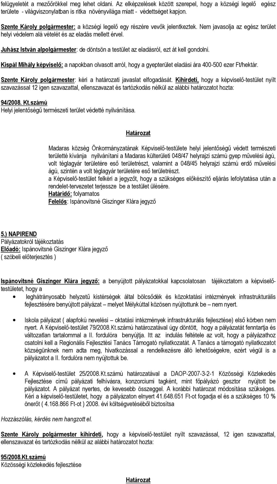 Juhász István alpolgármester: de döntsön a testület az eladásról, ezt át kell gondolni. Kispál Mihály képviselő: a napokban olvasott arról, hogy a gyepterület eladási ára 400-500 ezer Ft/hektár.