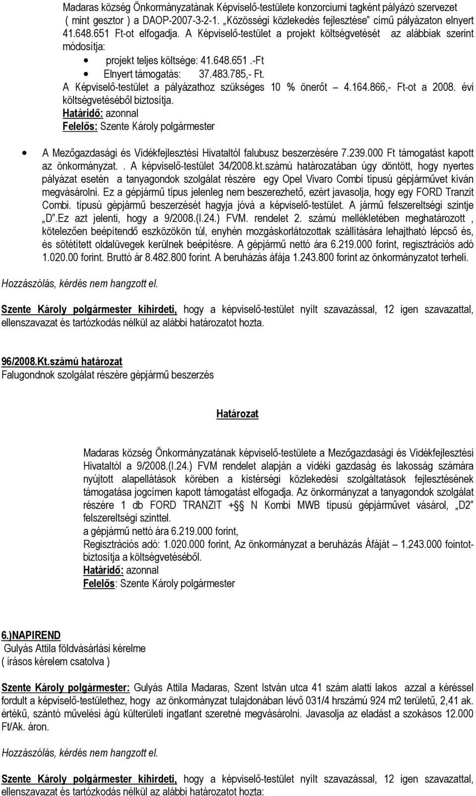 A Képviselő-testület a pályázathoz szükséges 10 % önerőt 4.164.866,- Ft-ot a 2008. évi költségvetéséből biztosítja. A Mezőgazdasági és Vidékfejlesztési Hivataltól falubusz beszerzésére 7.239.