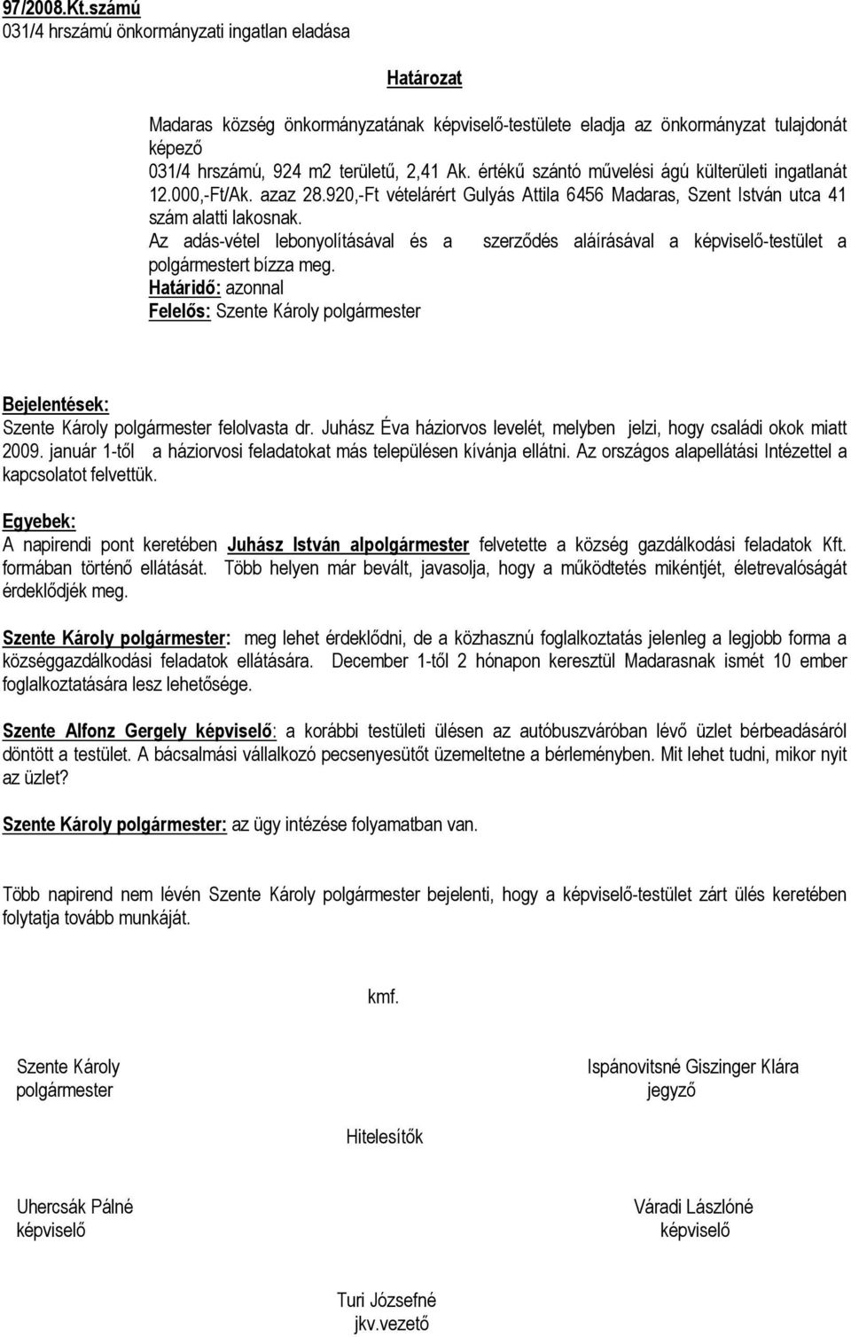 Az adás-vétel lebonyolításával és a szerződés aláírásával a képviselő-testület a polgármestert bízza meg. Bejelentések: Szente Károly polgármester felolvasta dr.
