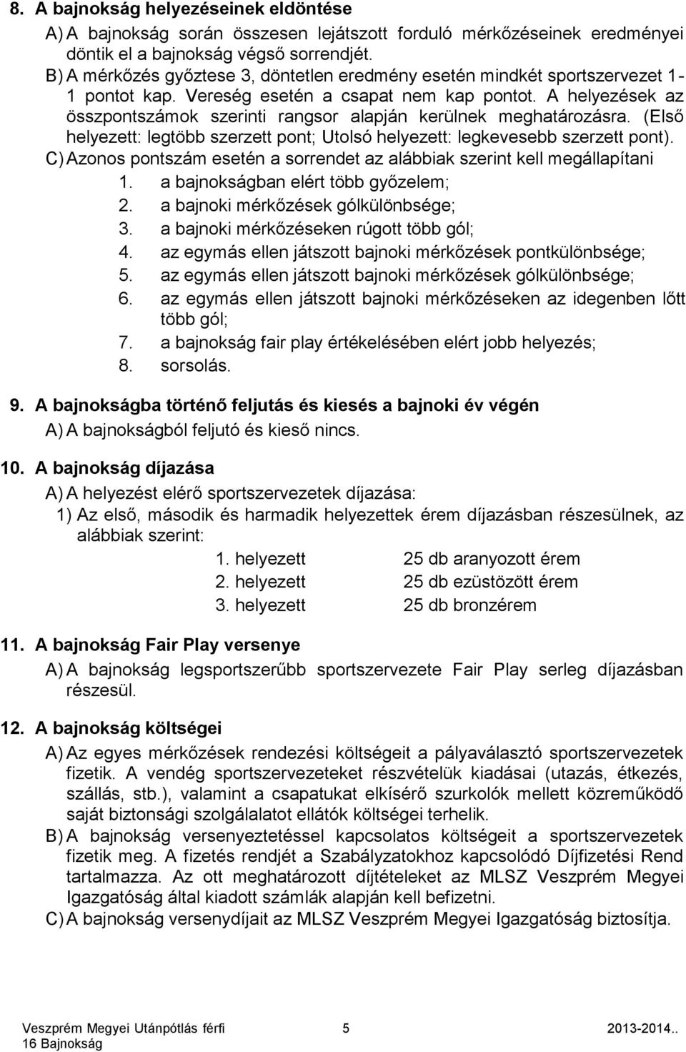 A helyezések az összpontszámok szerinti rangsor alapján kerülnek meghatározásra. (Első helyezett: legtöbb szerzett pont; Utolsó helyezett: legkevesebb szerzett pont).