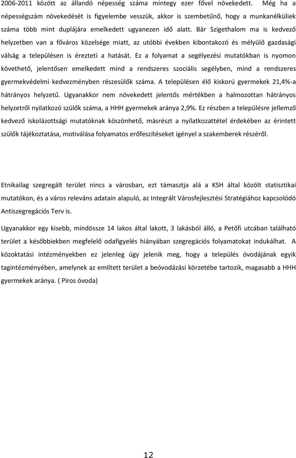 Bár Szigethalom ma is kedvező helyzetben van a főváros közelsége miatt, az utóbbi években kibontakozó és mélyülő gazdasági válság a településen is érezteti a hatását.