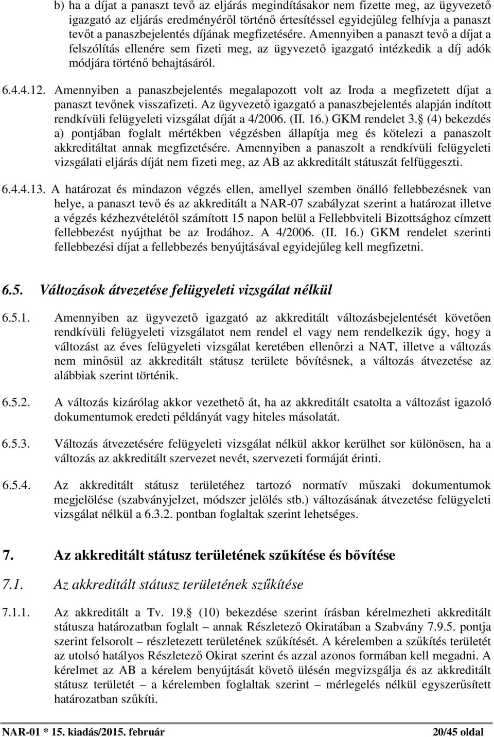 Amennyiben a panaszbejelentés megalapozott volt az Iroda a megfizetett díjat a panaszt tevőnek visszafizeti.