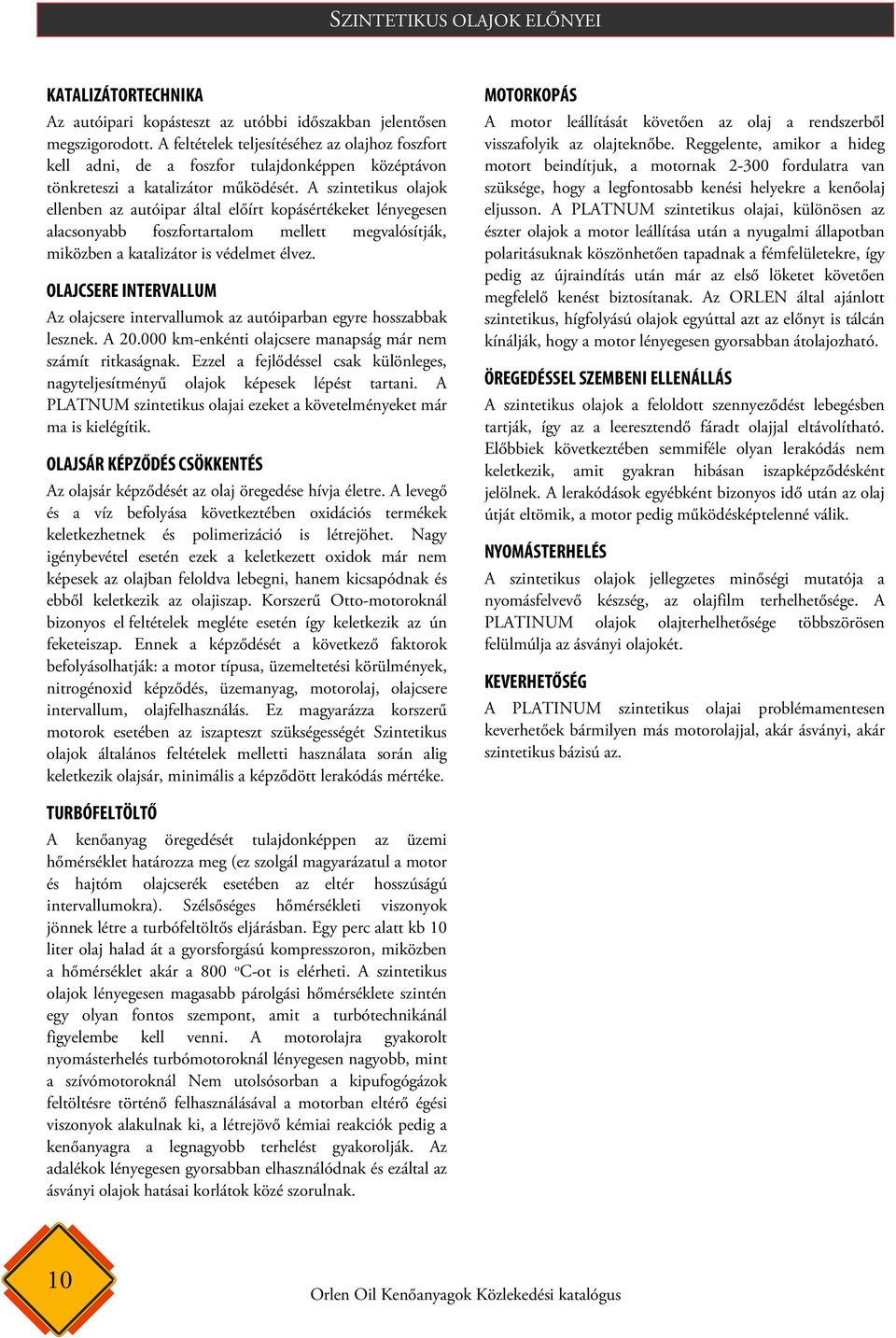 A szintetikus olajok ellenben az autóipar által előírt kopásértékeket lényegesen alacsonyabb foszfortartalom mellett megvalósítják, miközben a katalizátor is védelmet élvez.