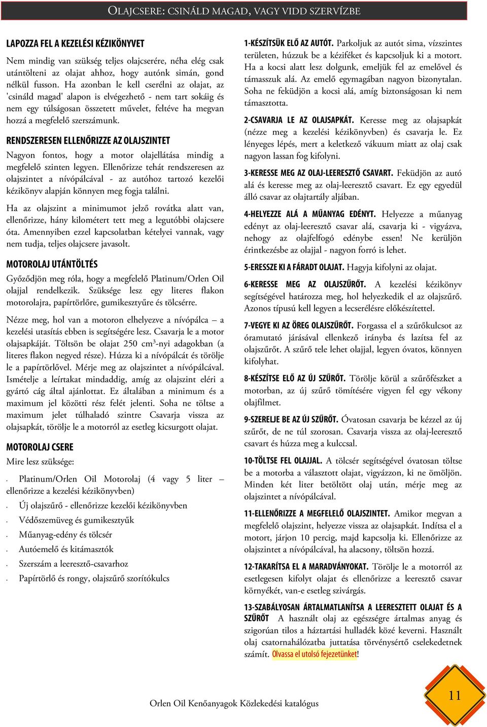 RENDSZERESEN ELLENŐRIZZE AZ OLAJSZINTET Nagyon fontos, hogy a motor olajellátása mindig a megfelelő szinten legyen.