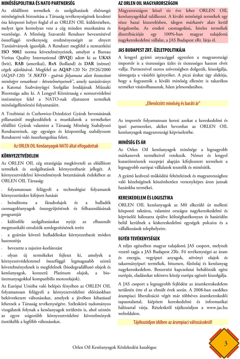 A Rendszer megfelel a nemzetközi ISO 9002 norma követelményeinek, amelyet a Bureau Veritas Quality International (BVQI) adott ki az UKAS (brit), RAB (amerikai), RvA (holland) és DAR (német) cégek
