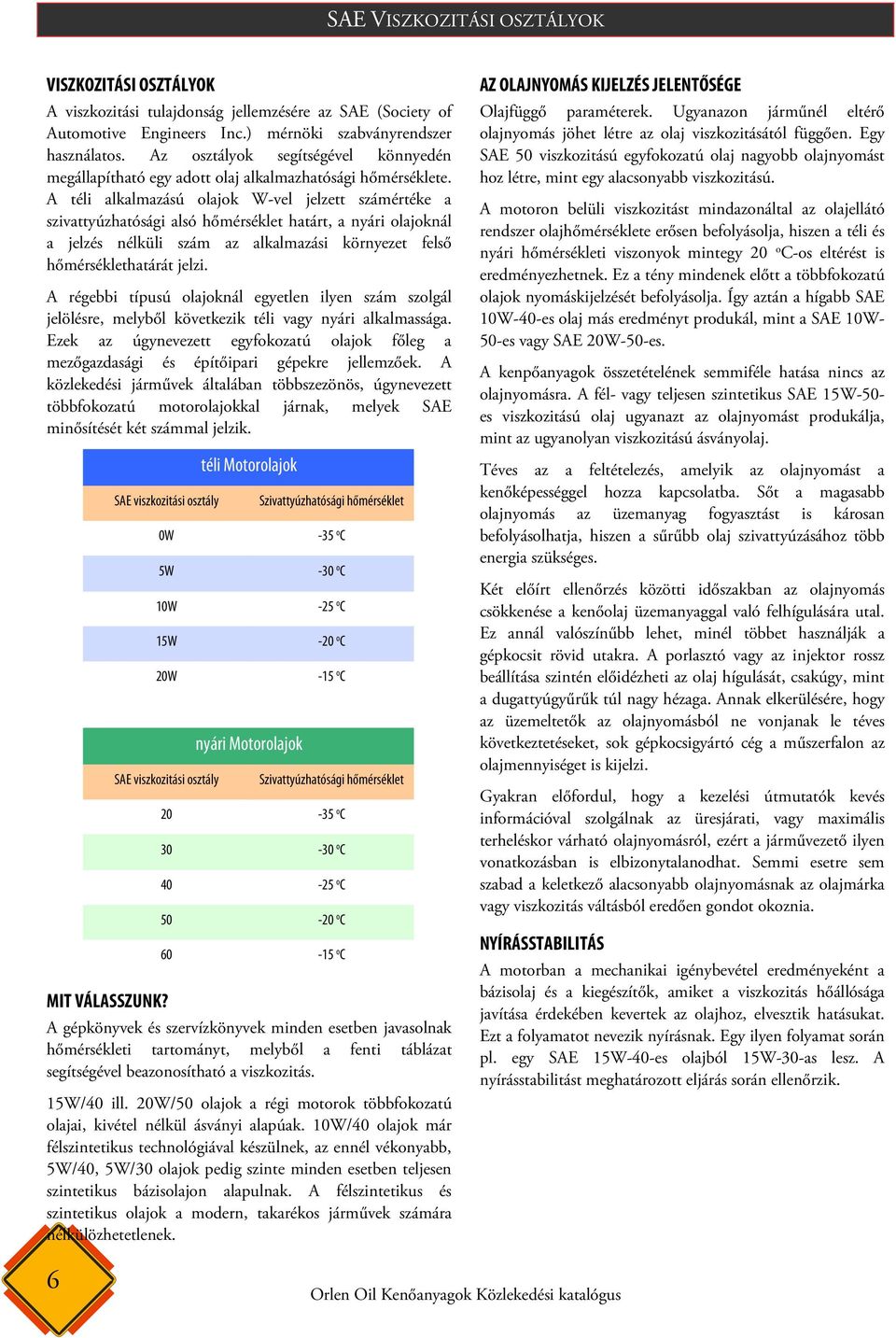 A téli alkalmazású olajok W-vel jelzett számértéke a szivattyúzhatósági alsó hőmérséklet határt, a nyári olajoknál a jelzés nélküli szám az alkalmazási környezet felső hőmérséklethatárát jelzi.