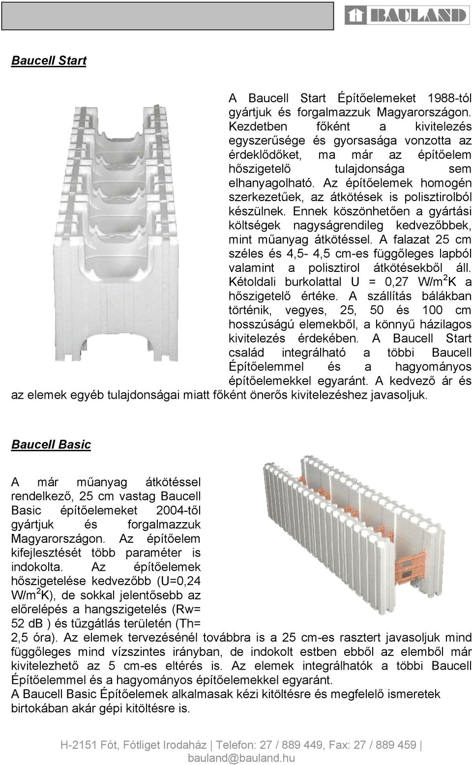 Az építőelemek homogén szerkezetűek, az átkötések is polisztirolból készülnek. Ennek köszönhetően a gyártási költségek nagyságrendileg kedvezőbbek, mint műanyag átkötéssel.