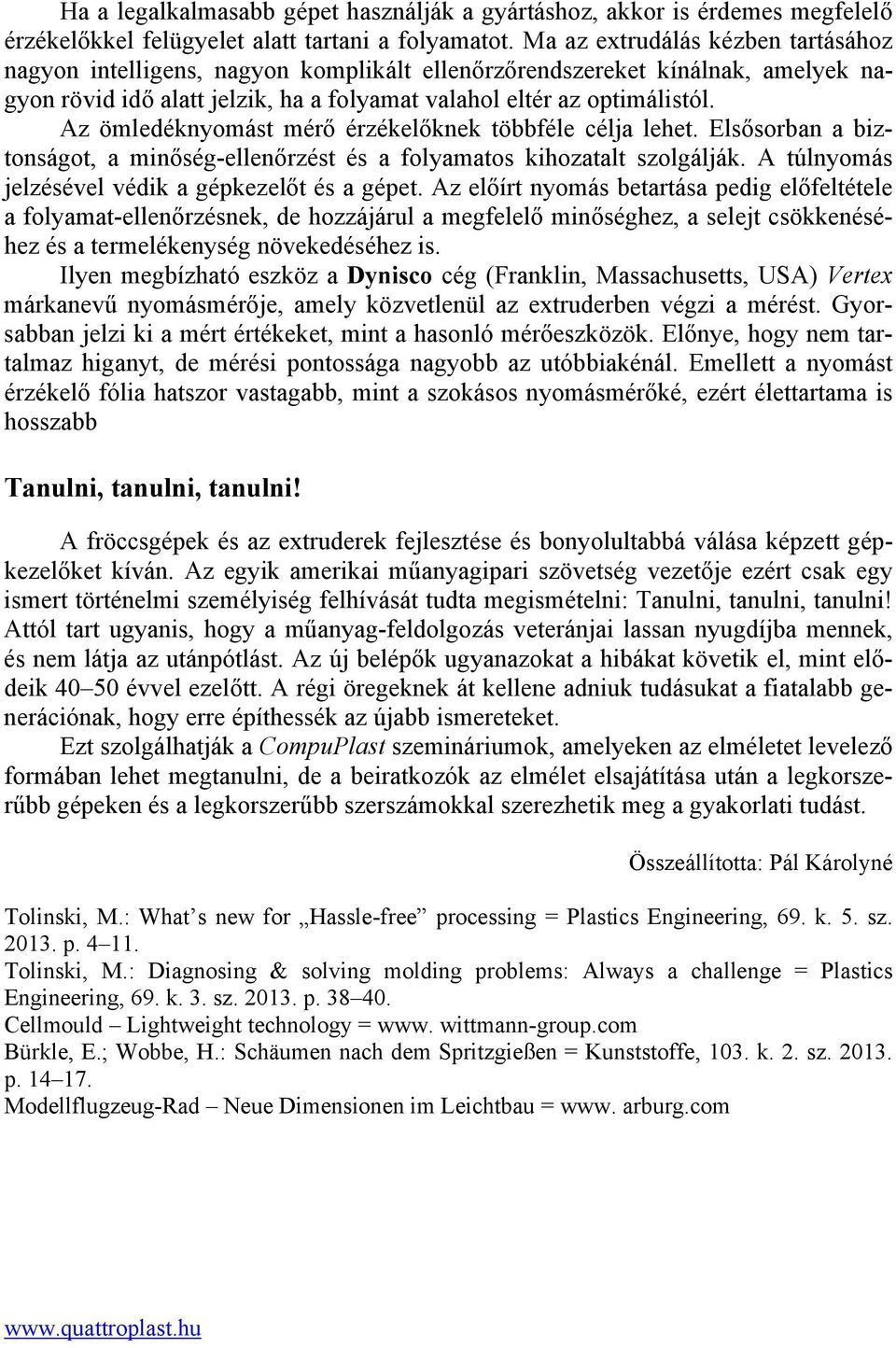 Az ömledéknyomást mérő érzékelőknek többféle célja lehet. Elsősorban a biztonságot, a minőség-ellenőrzést és a folyamatos kihozatalt szolgálják. A túlnyomás jelzésével védik a gépkezelőt és a gépet.