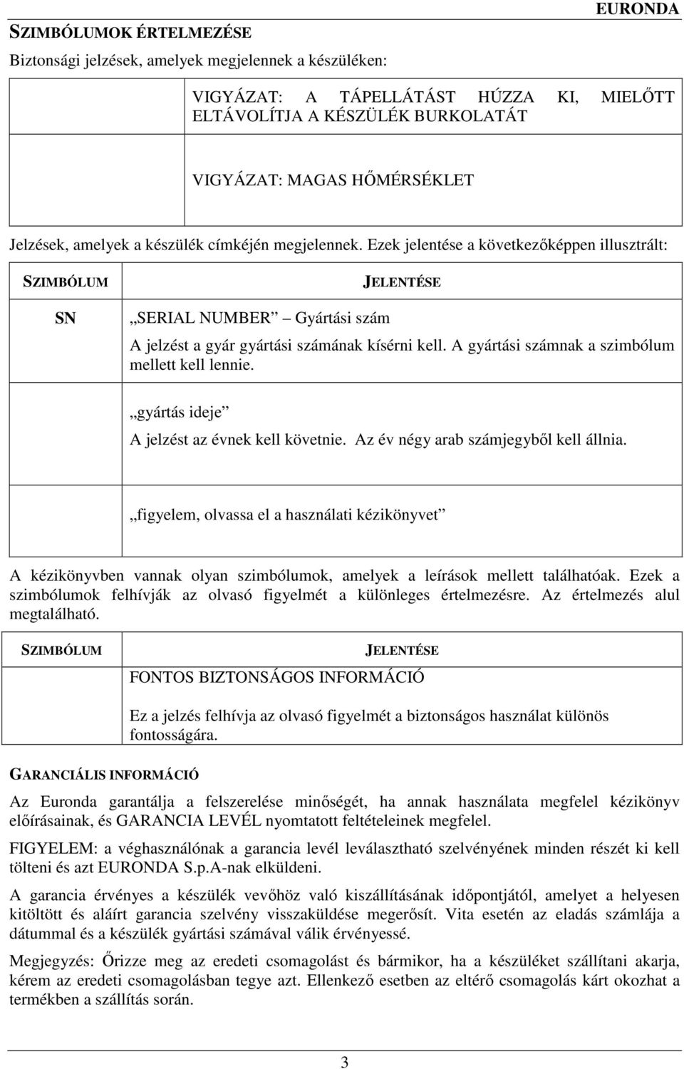 A gyártási számnak a szimbólum mellett kell lennie. gyártás ideje A jelzést az évnek kell követnie. Az év négy arab számjegybıl kell állnia.