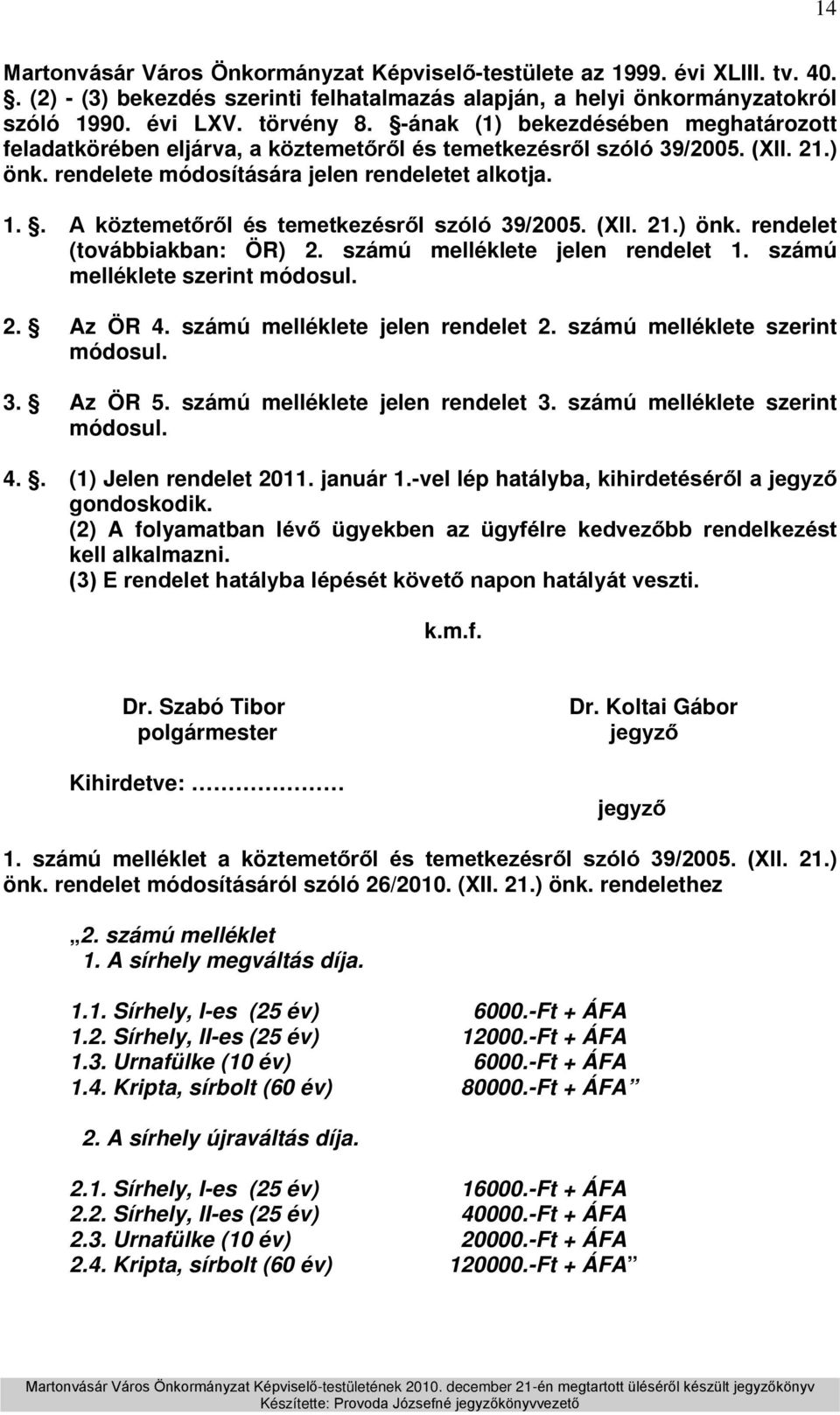 . A köztemetőről és temetkezésről szóló 39/2005. (XII. 21.) önk. rendelet (továbbiakban: ÖR) 2. számú melléklete jelen rendelet 1. számú melléklete szerint módosul. 2. Az ÖR 4.