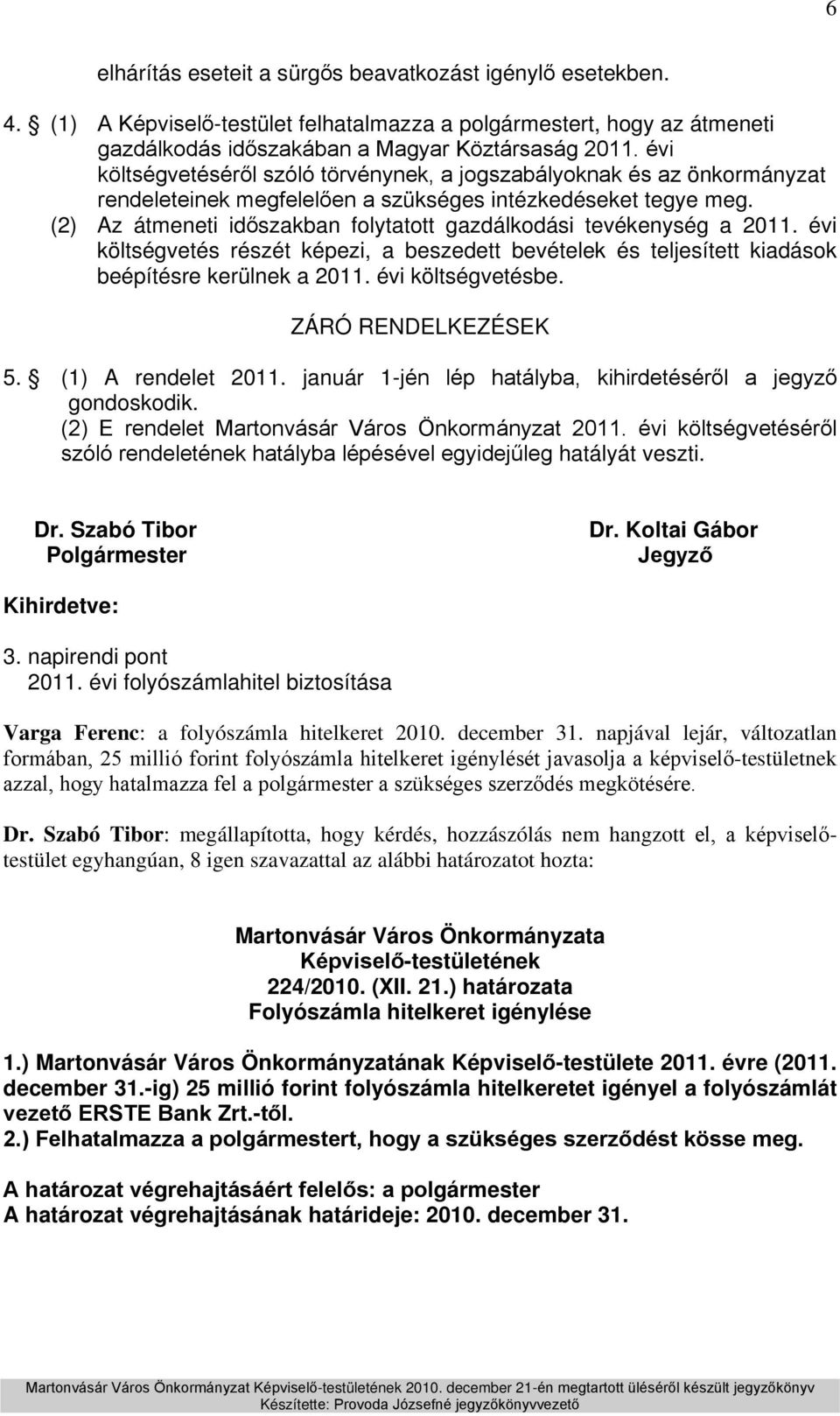 (2) Az átmeneti időszakban folytatott gazdálkodási tevékenység a 2011. évi költségvetés részét képezi, a beszedett bevételek és teljesített kiadások beépítésre kerülnek a 2011. évi költségvetésbe.