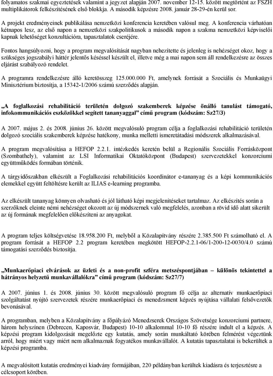 A konferencia várhatóan kétnapos lesz, az első napon a nemzetközi szakpolitikusok a második napon a szakma nemzetközi képviselői kapnak lehetőséget konzultációra, tapasztalatok cseréjére.