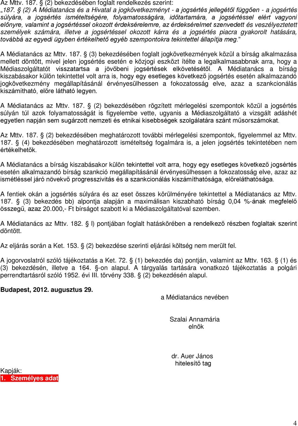 előnyre, valamint a jogsértéssel okozott érdeksérelemre, az érdeksérelmet szenvedett és veszélyeztetett személyek számára, illetve a jogsértéssel okozott kárra és a jogsértés piacra gyakorolt