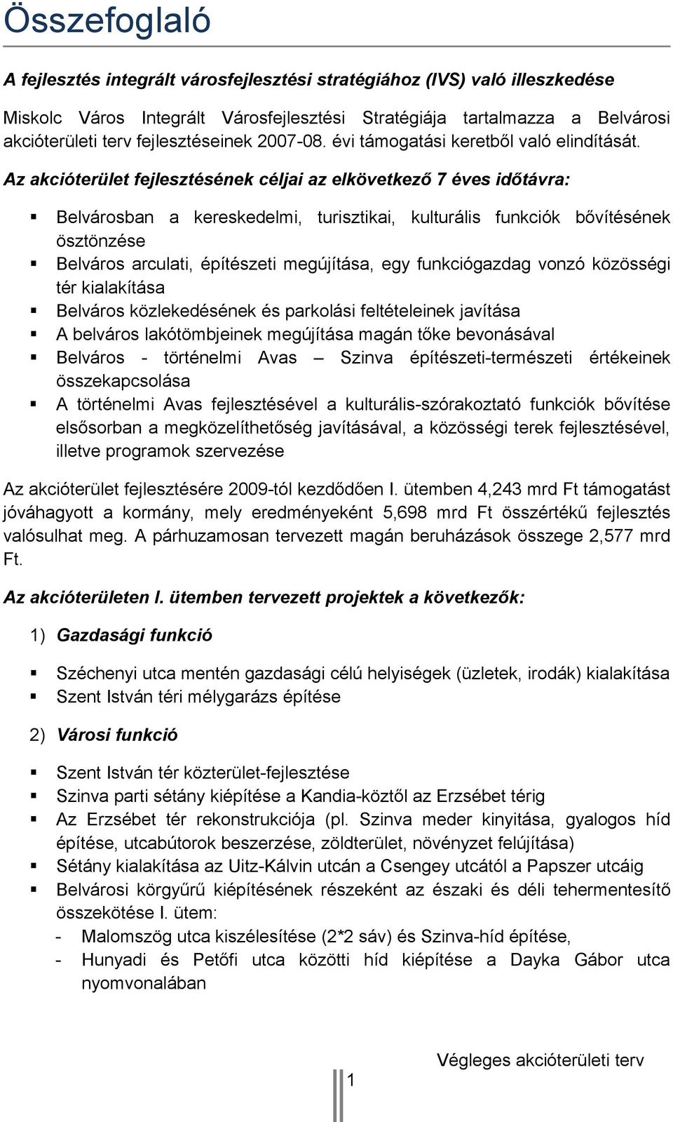 Az akcióterület fejlesztésének céljai az elkövetkező 7 éves időtávra: Belvárosban a kereskedelmi, turisztikai, kulturális funkciók bővítésének ösztönzése Belváros arculati, építészeti megújítása, egy