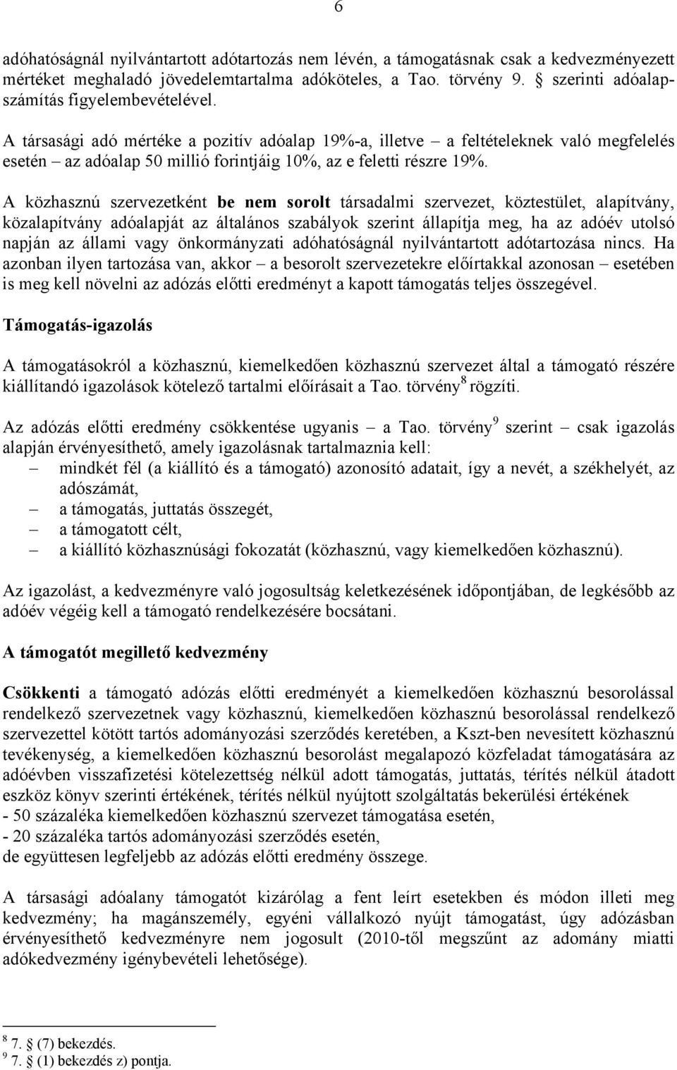 A társasági adó mértéke a pozitív adóalap 19%-a, illetve a feltételeknek való megfelelés esetén az adóalap 50 millió forintjáig 10%, az e feletti részre 19%.