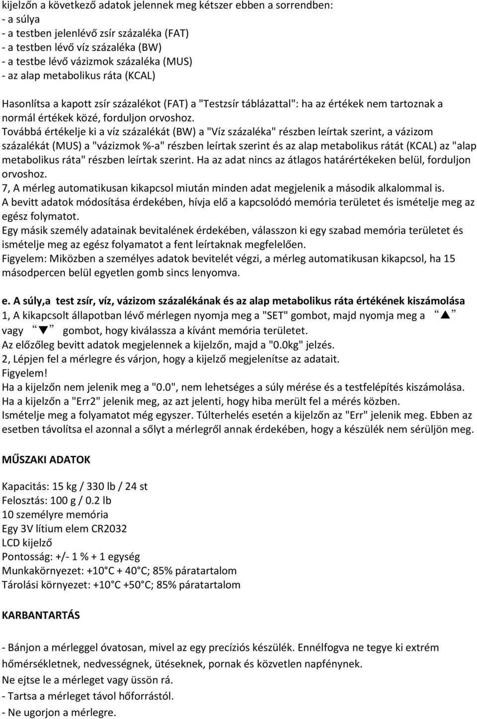 Továbbá értékelje ki a víz százalékát (BW) a "Víz százaléka" részben leírtak szerint, a vázizom százalékát (MUS) a "vázizmok %-a" részben leírtak szerint és az alap metabolikus rátát (KCAL) az "alap