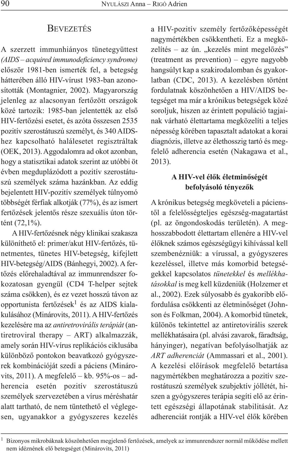 Magyarország jelenleg az alacsonyan fertőzött országok közé tartozik: 1985-ban jelentették az első HIV-fertőzési esetet, és azóta összesen 2535 pozitív szerostátuszú személyt, és 340 AIDShez