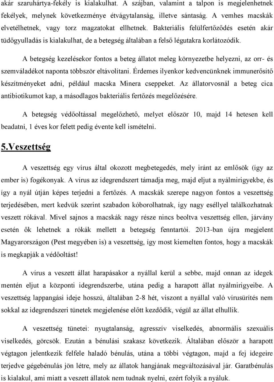 A betegség kezelésekor fontos a beteg állatot meleg környezetbe helyezni, az orr- és szemváladékot naponta többször eltávolítani.