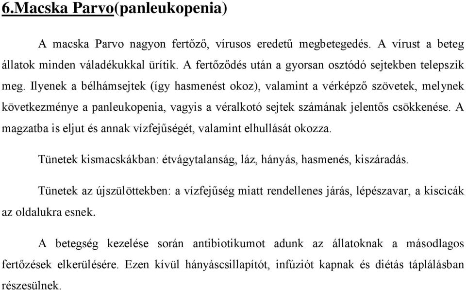 Ilyenek a bélhámsejtek (így hasmenést okoz), valamint a vérképző szövetek, melynek következménye a panleukopenia, vagyis a véralkotó sejtek számának jelentős csökkenése.