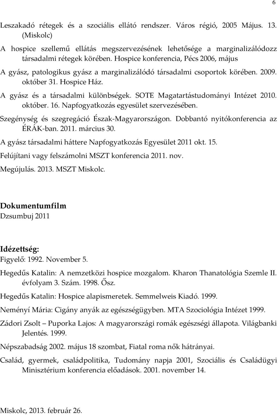 SOTE Magatartástudományi Intézet 2010. október. 16. Napfogyatkozás egyesület szervezésében. Szegénység és szegregáció Észak-Magyarországon. Dobbantó nyitókonferencia az ÉRÁK-ban. 2011. március 30.