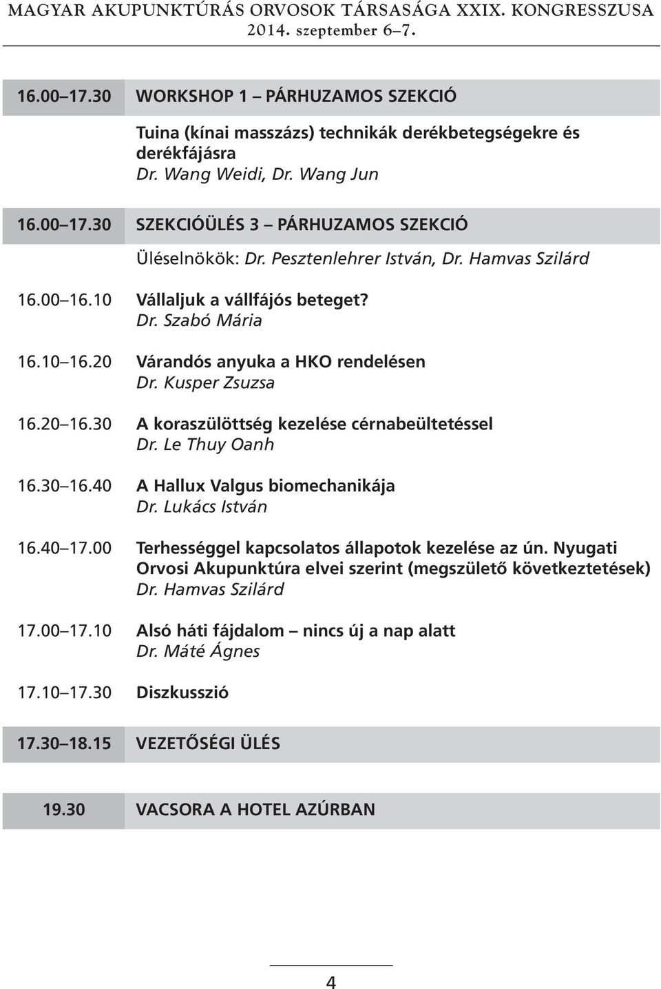 30 A koraszülöttség kezelése cérnabeültetéssel Dr. Le Thuy Oanh 16.30 16.40 A hallux valgus biomechanikája Dr. Lukács István 16.40 17.00 terhességgel kapcsolatos állapotok kezelése az ún.