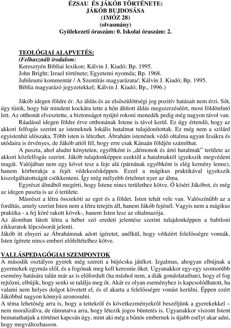 ) Jákób idegen földre ér. Az áldás és az elsőszülöttségi jog pozitív hatásait nem érzi. Sőt, úgy tűnik, hogy bár mindent kockára tette a hőn áhított áldás megszerzéséért, most földönfutó lett.