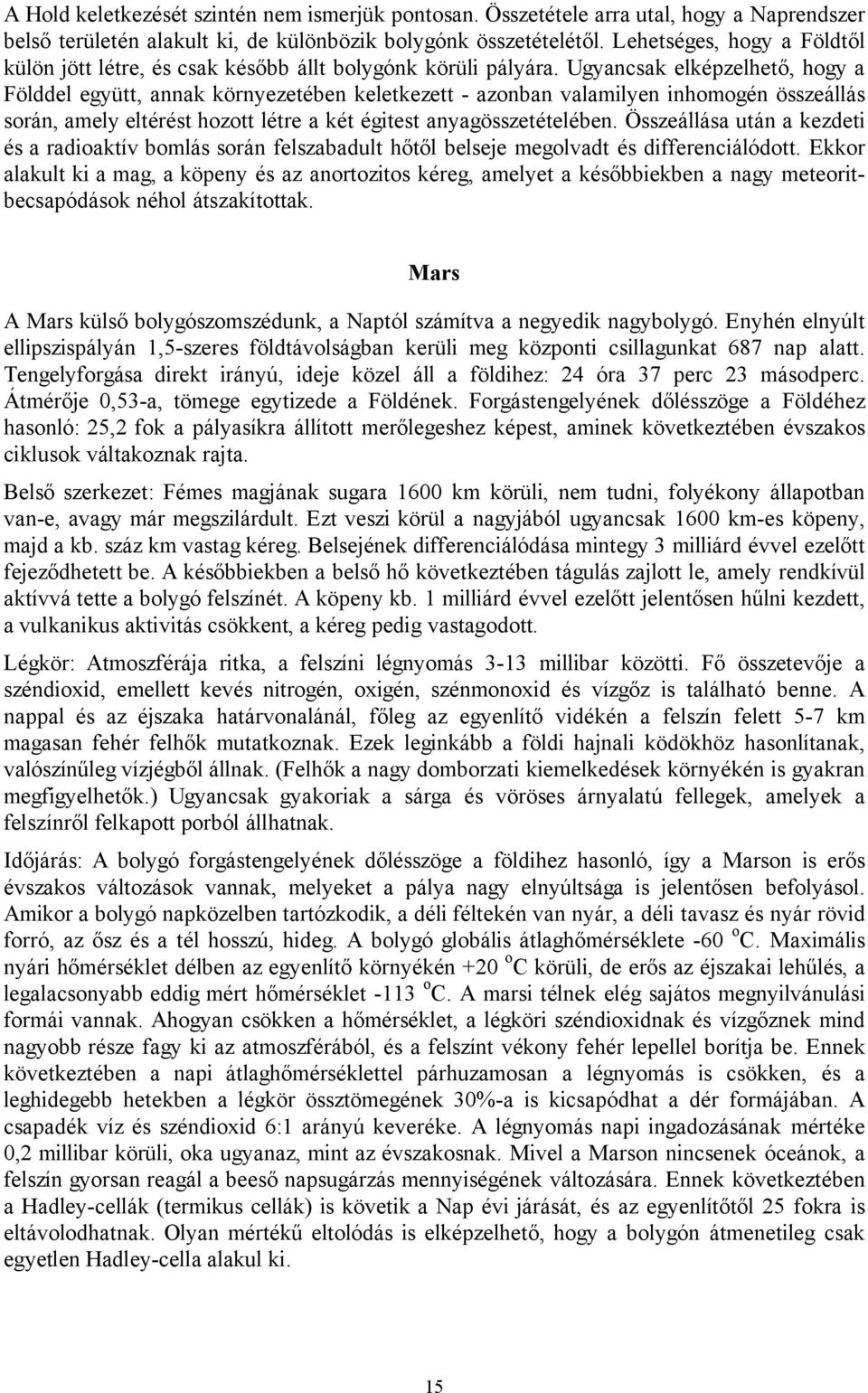 Ugyancsak elképzelhető, hogy a Földdel együtt, annak környezetében keletkezett - azonban valamilyen inhomogén összeállás során, amely eltérést hozott létre a két égitest anyagösszetételében.