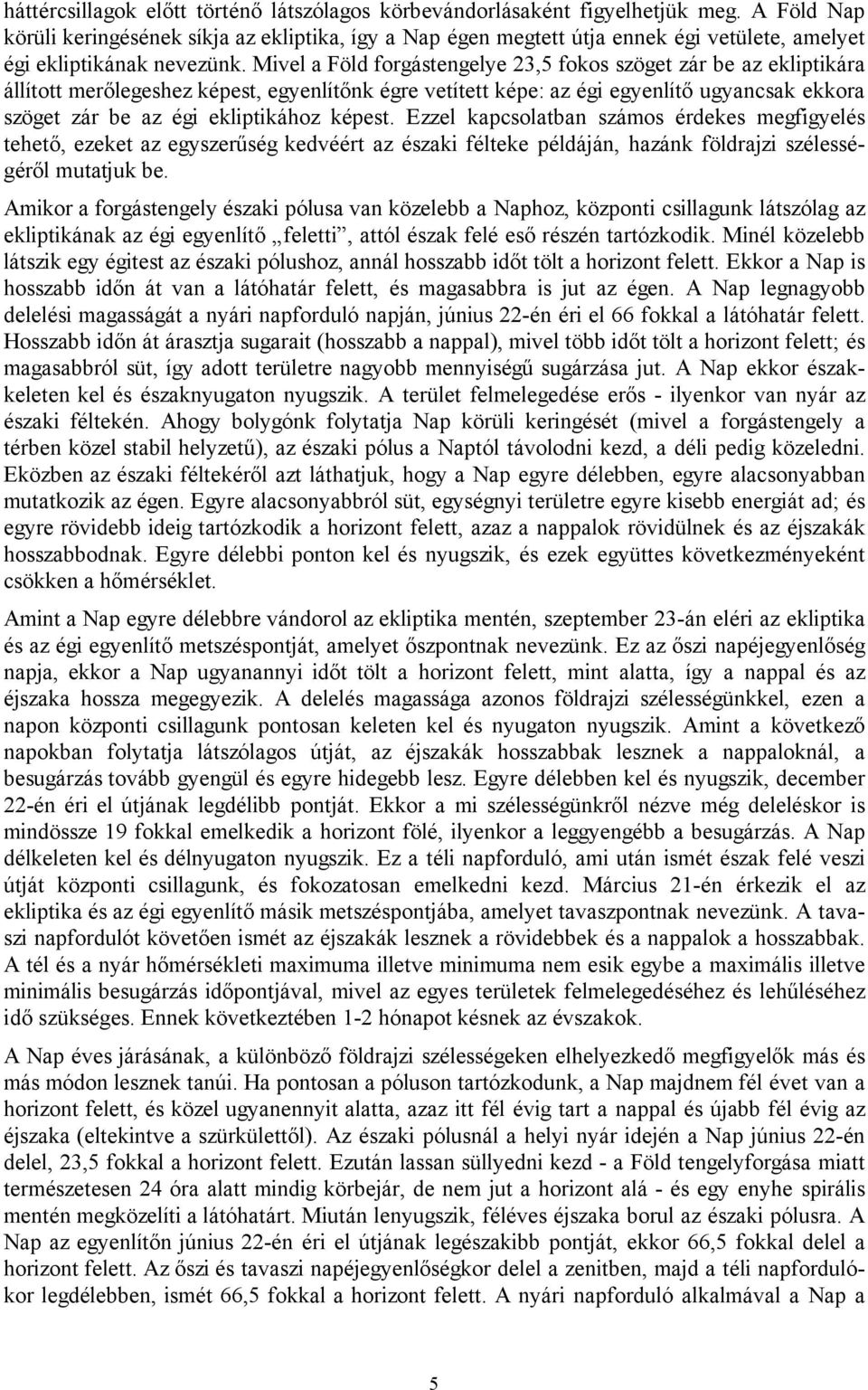 Mivel a Föld forgástengelye 23,5 fokos szöget zár be az ekliptikára állított merőlegeshez képest, egyenlítőnk égre vetített képe: az égi egyenlítő ugyancsak ekkora szöget zár be az égi ekliptikához