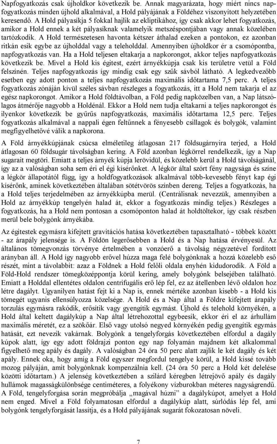 A Hold természetesen havonta kétszer áthalad ezeken a pontokon, ez azonban ritkán esik egybe az újholddal vagy a teleholddal. Amennyiben újholdkor ér a csomópontba, napfogyatkozás van.