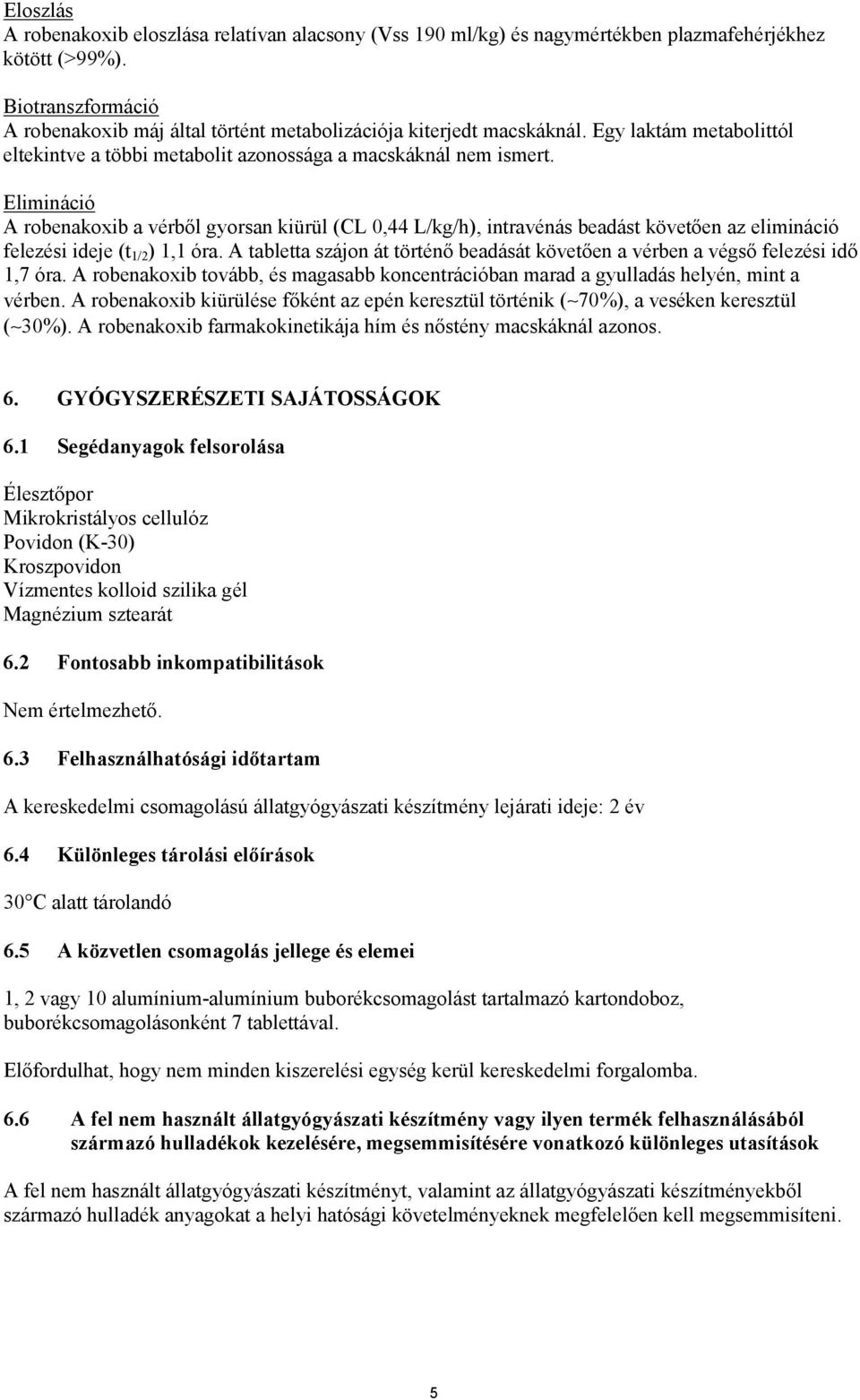 Elimináció A robenakoxib a vérből gyorsan kiürül (CL 0,44 L/kg/h), intravénás beadást követően az elimináció felezési ideje (t 1/2 ) 1,1 óra.