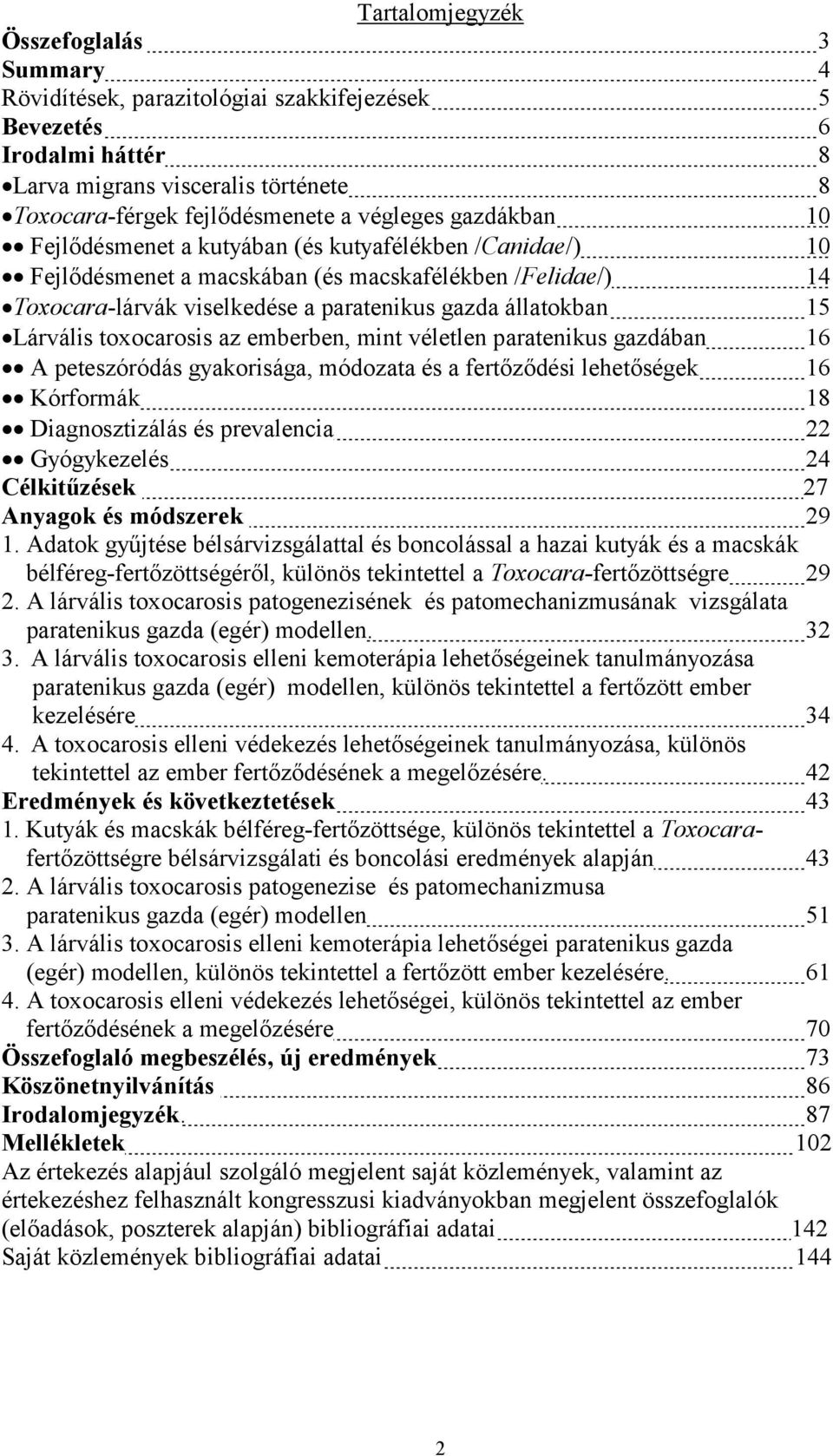 toxocarosis az emberben, mint véletlen paratenikus gazdában 16 A peteszóródás gyakorisága, módozata és a fertőződési lehetőségek 16 Kórformák 18 Diagnosztizálás és prevalencia 22 Gyógykezelés 24