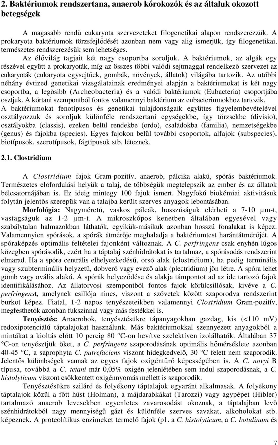 A baktériumok, az algák egy részével együtt a prokaryoták, míg az összes többi valódi sejtmaggal rendelkezı szervezet az eukaryoták (eukaryota egysejtőek, gombák, növények, állatok) világába tartozik.