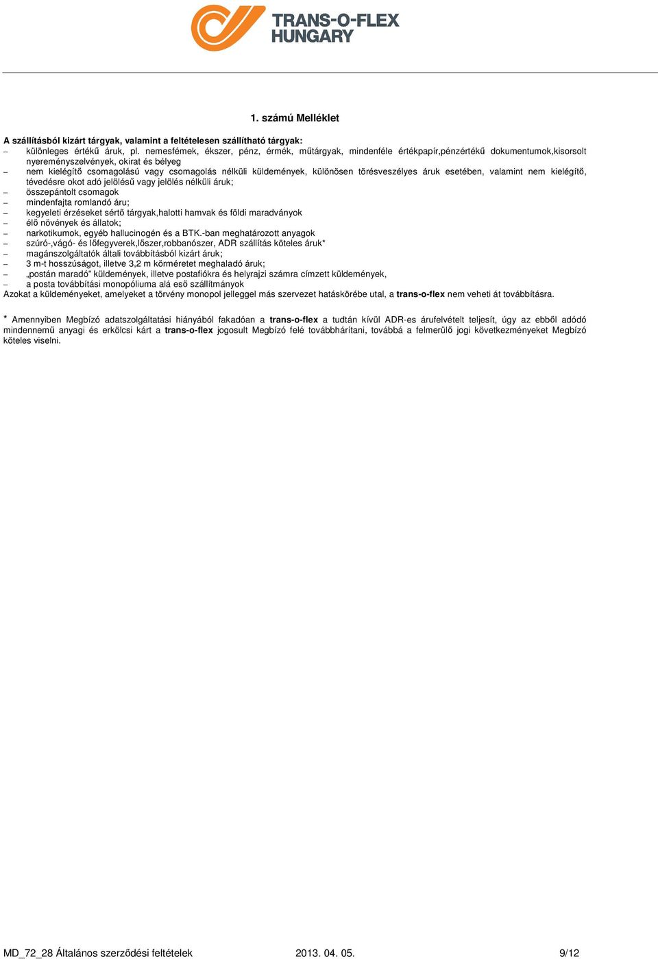 küldemények, különösen törésveszélyes áruk esetében, valamint nem kielégítő, tévedésre okot adó jelölésű vagy jelölés nélküli áruk; összepántolt csomagok mindenfajta romlandó áru; kegyeleti érzéseket