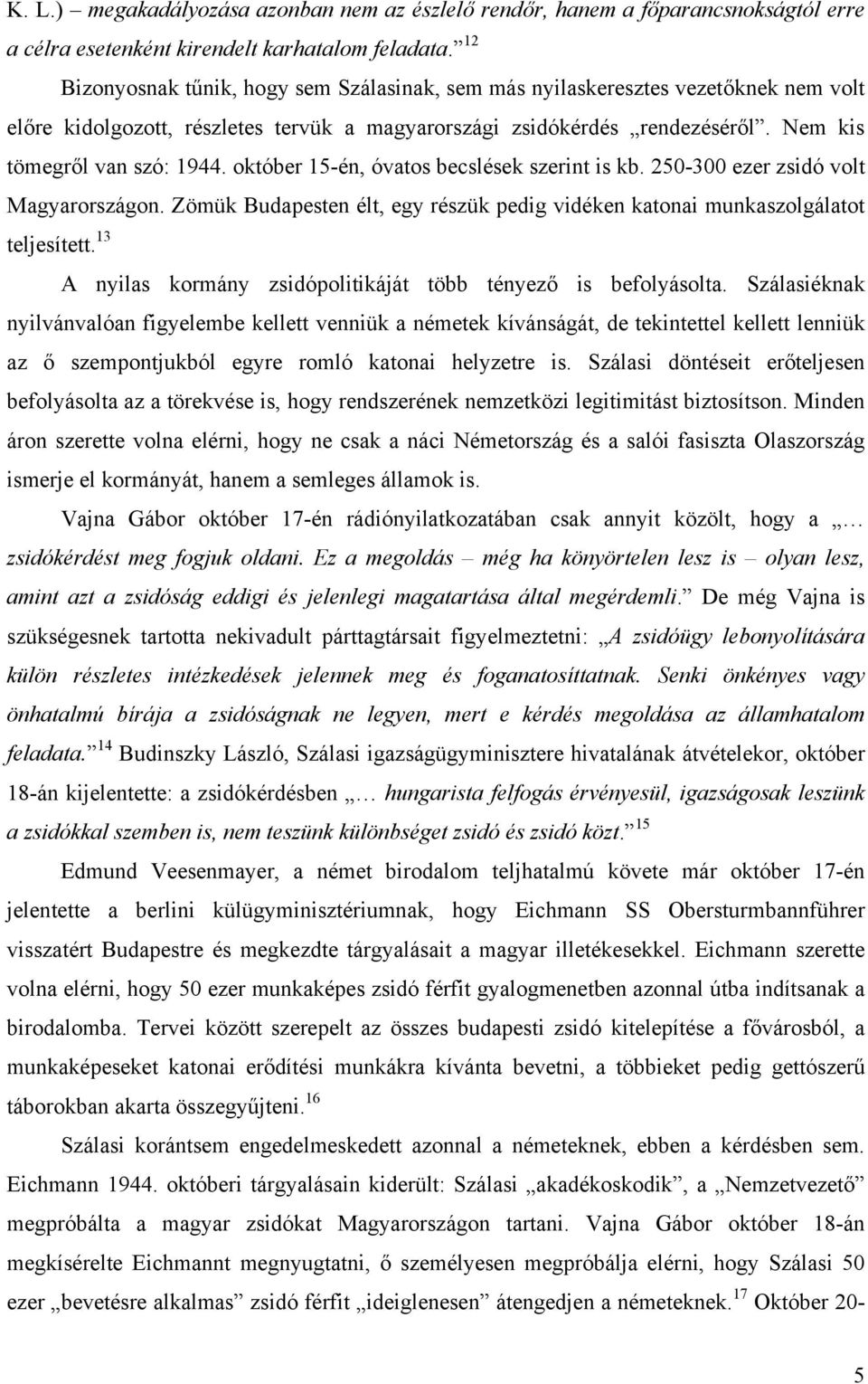 október 15-én, óvatos becslések szerint is kb. 250-300 ezer zsidó volt Magyarországon. Zömük Budapesten élt, egy részük pedig vidéken katonai munkaszolgálatot teljesített.