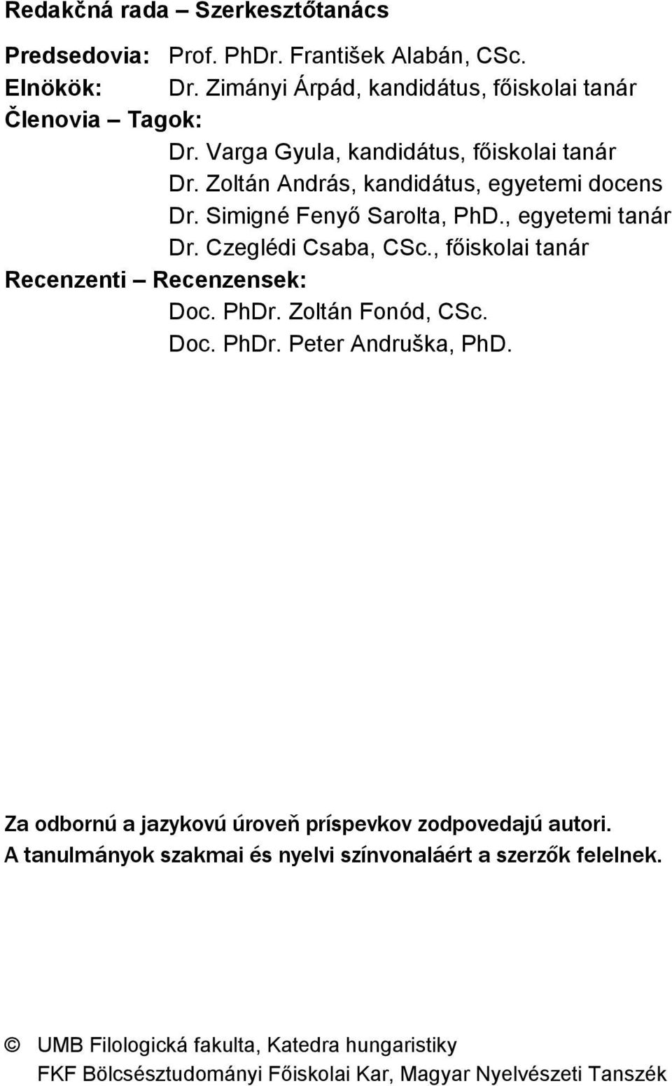 , főiskolai tanár Recenzenti Recenzensek: Doc. PhDr. Zoltán Fonód, CSc. Doc. PhDr. Peter Andruška, PhD. Za odbornú a jazykovú úroveň príspevkov zodpovedajú autori.