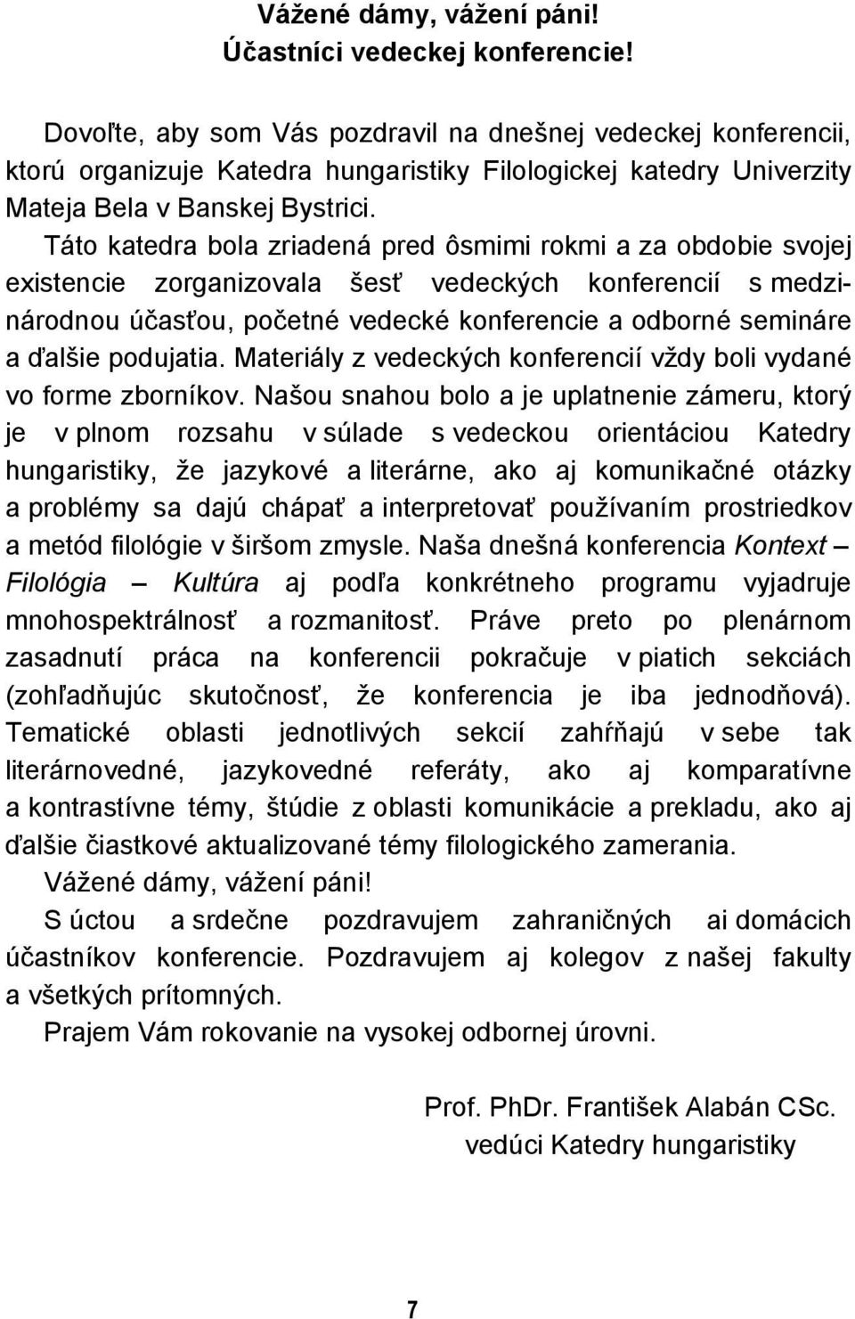 Táto katedra bola zriadená pred ôsmimi rokmi a za obdobie svojej existencie zorganizovala šesť vedeckých konferencií s medzinárodnou účasťou, početné vedecké konferencie a odborné semináre a ďalšie