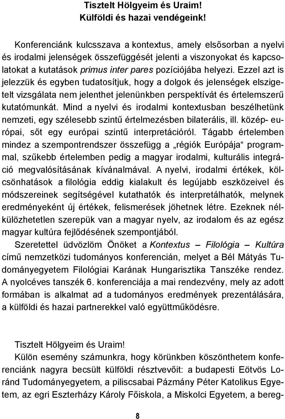 Ezzel azt is jelezzük és egyben tudatosítjuk, hogy a dolgok és jelenségek elszigetelt vizsgálata nem jelenthet jelenünkben perspektívát és értelemszerű kutatómunkát.