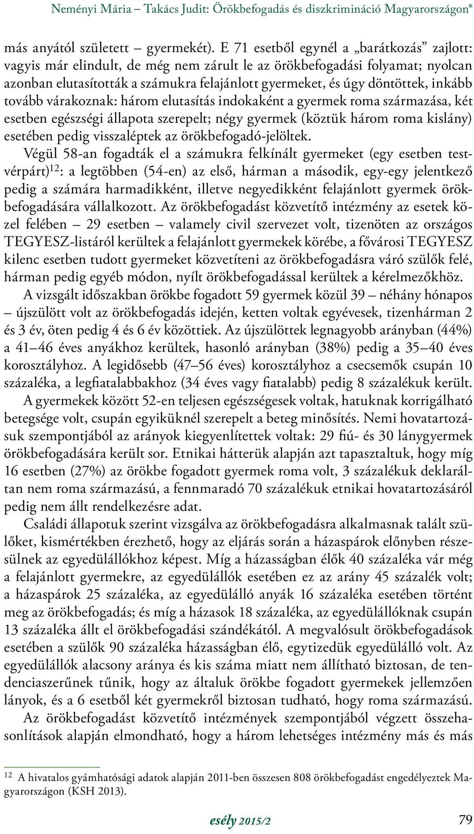 inkább tovább várakoznak: három elutasítás indokaként a gyermek roma származása, két esetben egészségi állapota szerepelt; négy gyermek (köztük három roma kislány) esetében pedig visszaléptek az